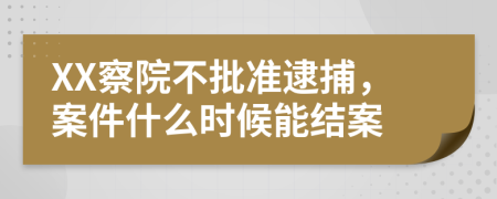 XX察院不批准逮捕，案件什么时候能结案