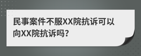 民事案件不服XX院抗诉可以向XX院抗诉吗？