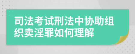 司法考试刑法中协助组织卖淫罪如何理解