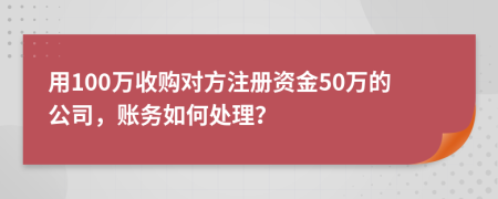 用100万收购对方注册资金50万的公司，账务如何处理？