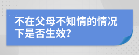 不在父母不知情的情况下是否生效？