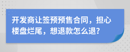 开发商让签预预售合同，担心楼盘烂尾，想退款怎么退？