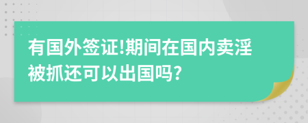 有国外签证!期间在国内卖淫被抓还可以出国吗?