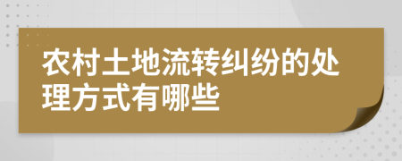 农村土地流转纠纷的处理方式有哪些