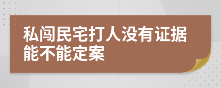 私闯民宅打人没有证据能不能定案