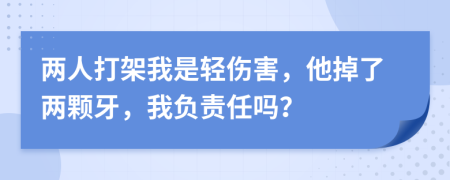 两人打架我是轻伤害，他掉了两颗牙，我负责任吗？