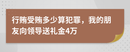 行贿受贿多少算犯罪，我的朋友向领导送礼金4万