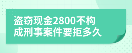 盗窃现金2800不构成刑事案件要拒多久