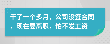 干了一个多月，公司没签合同，现在要离职，怕不发工资