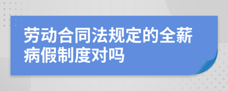 劳动合同法规定的全薪病假制度对吗