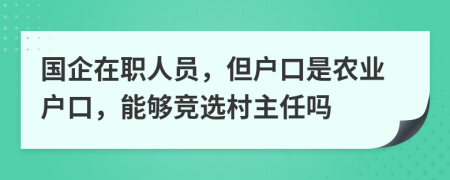 国企在职人员，但户口是农业户口，能够竞选村主任吗