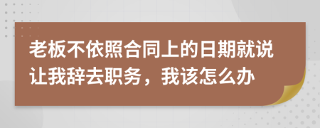 老板不依照合同上的日期就说让我辞去职务，我该怎么办