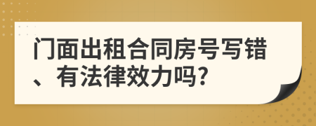 门面出租合同房号写错、有法律效力吗?