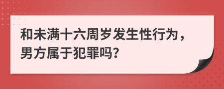 和未满十六周岁发生性行为，男方属于犯罪吗？