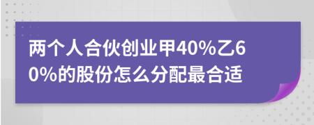 两个人合伙创业甲40％乙60％的股份怎么分配最合适