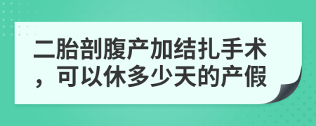 二胎剖腹产加结扎手术，可以休多少天的产假