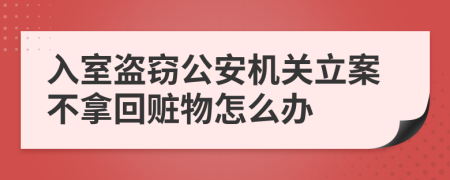 入室盗窃公安机关立案不拿回赃物怎么办