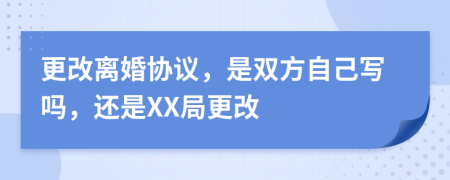 更改离婚协议，是双方自己写吗，还是XX局更改