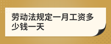 劳动法规定一月工资多少钱一天