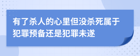 有了杀人的心里但没杀死属于犯罪预备还是犯罪未遂
