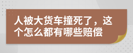 人被大货车撞死了，这个怎么都有哪些赔偿