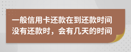 一般信用卡还款在到还款时间没有还款时，会有几天的时间