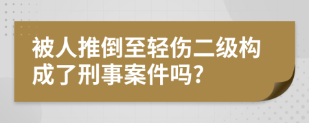 被人推倒至轻伤二级构成了刑事案件吗?