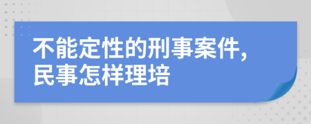 不能定性的刑事案件,民事怎样理培