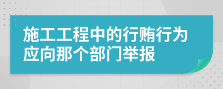 施工工程中的行贿行为应向那个部门举报