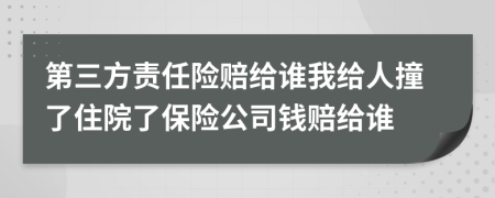 第三方责任险赔给谁我给人撞了住院了保险公司钱赔给谁