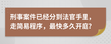 刑事案件已经分到法官手里，走简易程序，最快多久开庭？