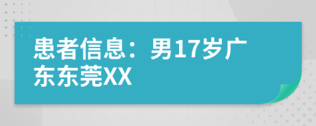 患者信息：男17岁广东东莞XX