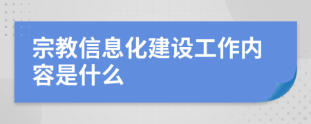 宗教信息化建设工作内容是什么