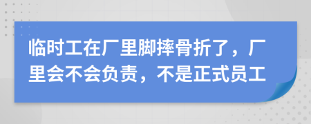 临时工在厂里脚摔骨折了，厂里会不会负责，不是正式员工