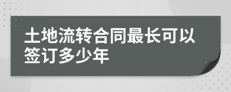 土地流转合同最长可以签订多少年