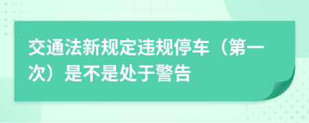 交通法新规定违规停车（第一次）是不是处于警告