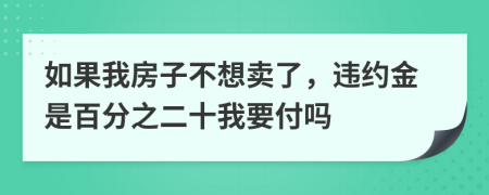 如果我房子不想卖了，违约金是百分之二十我要付吗