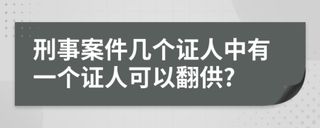 刑事案件几个证人中有一个证人可以翻供?