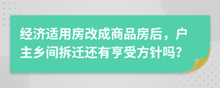 经济适用房改成商品房后，户主乡间拆迁还有亨受方针吗？