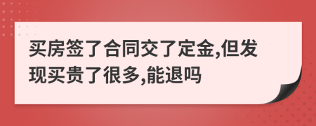 买房签了合同交了定金,但发现买贵了很多,能退吗