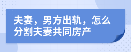 夫妻，男方出轨，怎么分割夫妻共同房产