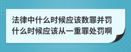 法律中什么时候应该数罪并罚什么时候应该从一重罪处罚啊