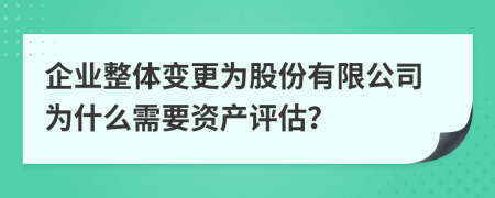 企业整体变更为股份有限公司为什么需要资产评估？