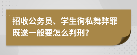 招收公务员、学生徇私舞弊罪既遂一般要怎么判刑?