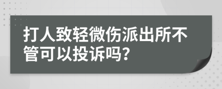 打人致轻微伤派出所不管可以投诉吗？