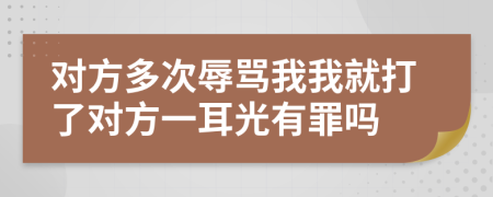 对方多次辱骂我我就打了对方一耳光有罪吗