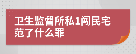 卫生监督所私1闯民宅范了什么罪