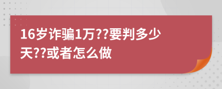 16岁诈骗1万??要判多少天??或者怎么做