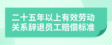 二十五年以上有效劳动关系辞退员工赔偿标准