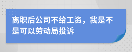 离职后公司不给工资，我是不是可以劳动局投诉